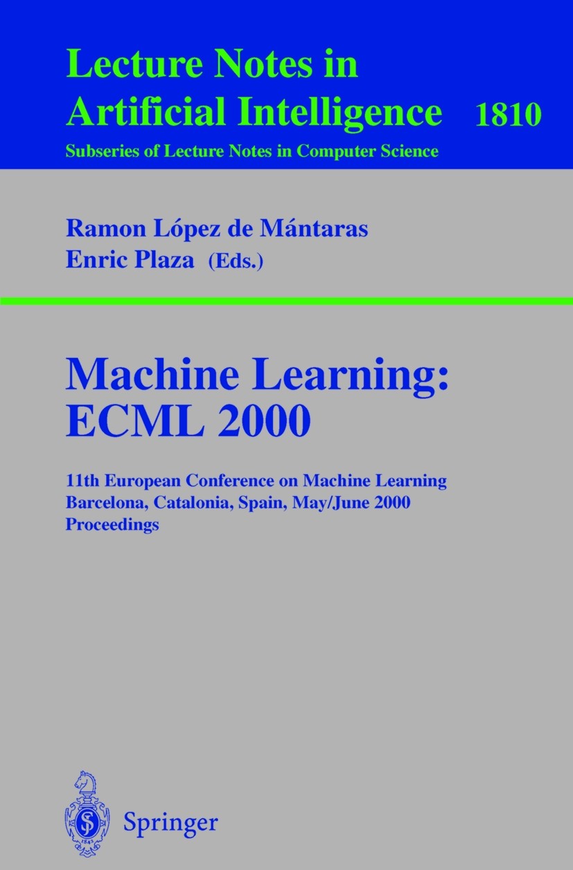 Titlebook: Machine Learning: ECML 2000; 11th European Confer Ramon López de Mántaras,Enric Plaza Conference proceedings 2000 Springer-Verlag Berlin He Titlebook: Machine Learning: ECML 2000; 11th European Confer Ramon López de Mántaras,Enric Plaza Conference proceedings 2000 Springer-Verlag Berlin He