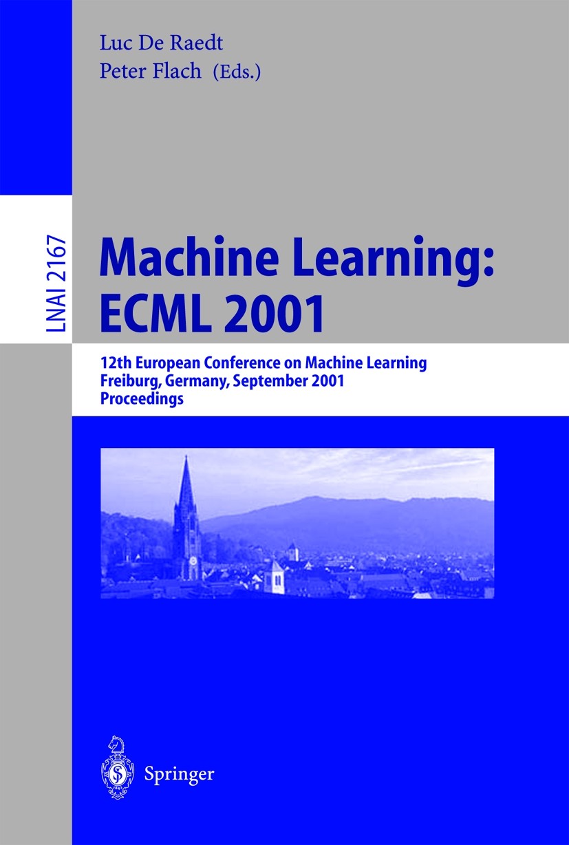 Titlebook: Machine Learning: ECML 2001; 12th European Confer Luc Raedt,Peter Flach Conference proceedings 2001 Springer-Verlag Berlin Heidelberg 2001 Titlebook: Machine Learning: ECML 2001; 12th European Confer Luc Raedt,Peter Flach Conference proceedings 2001 Springer-Verlag Berlin Heidelberg 2001