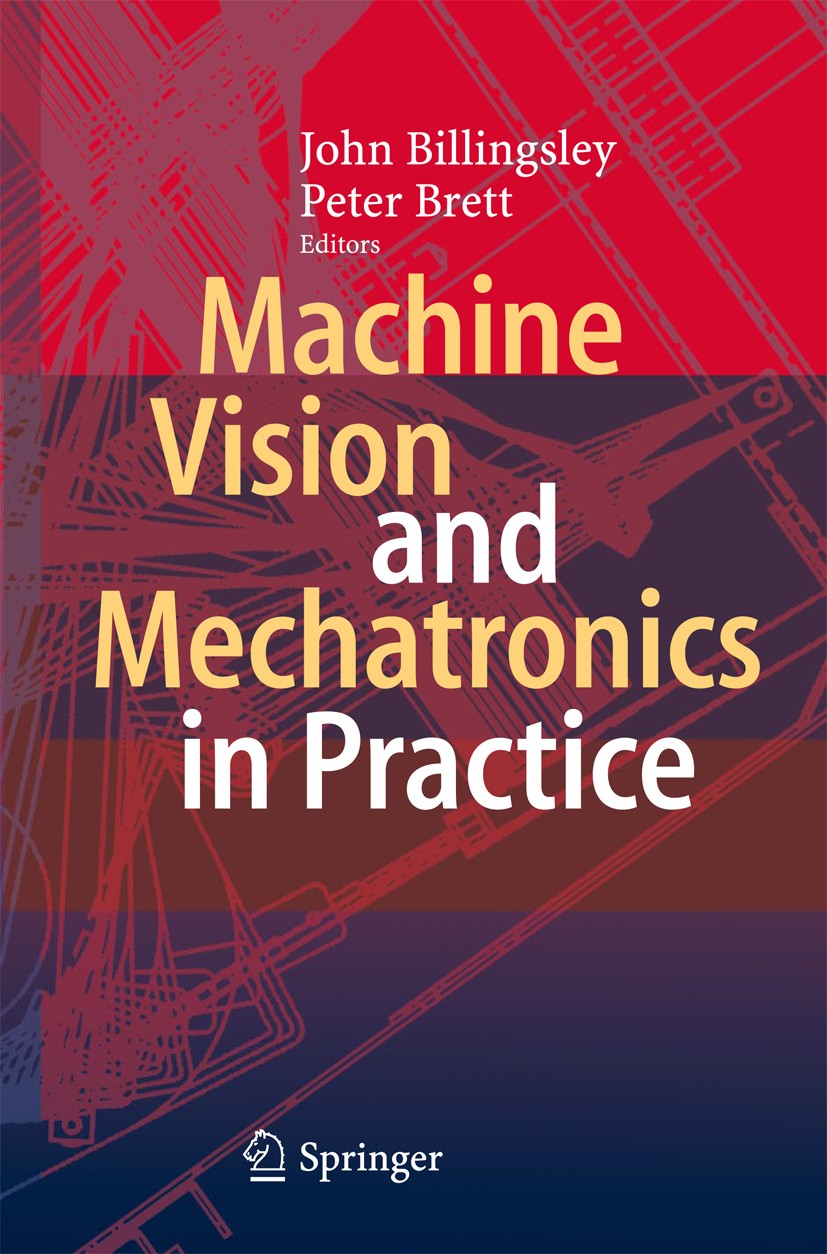 Titlebook: Machine Vision and Mechatronics in Practice; John Billingsley,Peter Brett Book 2015 Springer-Verlag Berlin Heidelberg 2015 Machine Vision Titlebook: Machine Vision and Mechatronics in Practice; John Billingsley,Peter Brett Book 2015 Springer-Verlag Berlin Heidelberg 2015 Machine Vision