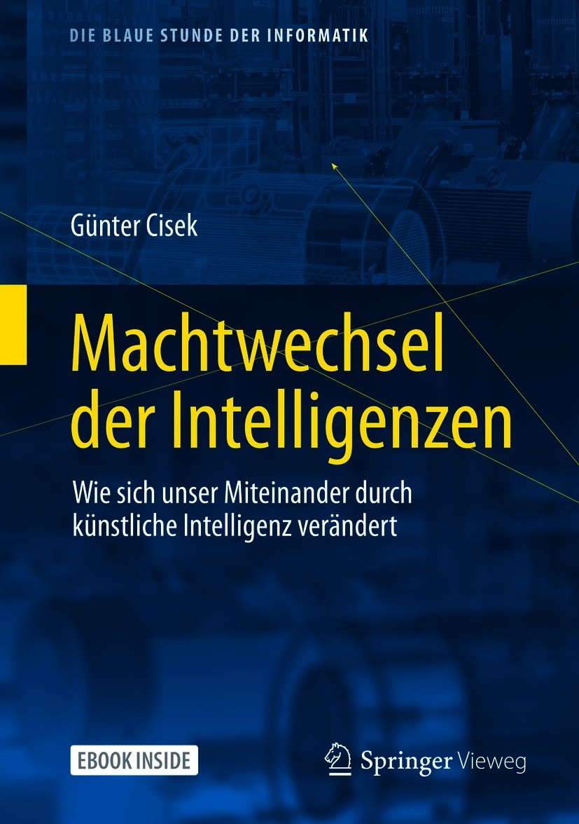 Titlebook: Machtwechsel der Intelligenzen; Wie sich unser Mitei Günter Cisek Book 2021 Der/die Herausgeber bzw. der/die Autor(en), exklusiv lizenziert Titlebook: Machtwechsel der Intelligenzen; Wie sich unser Mitei Günter Cisek Book 2021 Der/die Herausgeber bzw. der/die Autor(en), exklusiv lizenziert