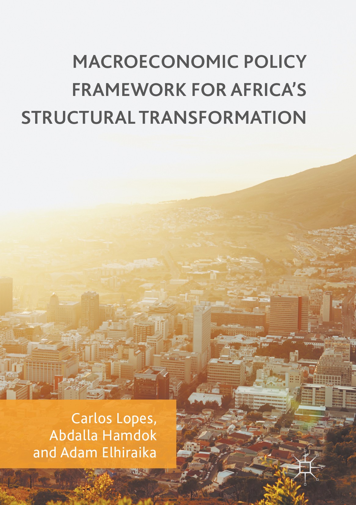 Titlebook: Macroeconomic Policy Framework for Africa‘s Structural Transformation; Carlos Lopes,Abdalla Hamdok,Adam Elhiraika Book 2017 The Editor(s) Titlebook: Macroeconomic Policy Framework for Africa‘s Structural Transformation; Carlos Lopes,Abdalla Hamdok,Adam Elhiraika Book 2017 The Editor(s)