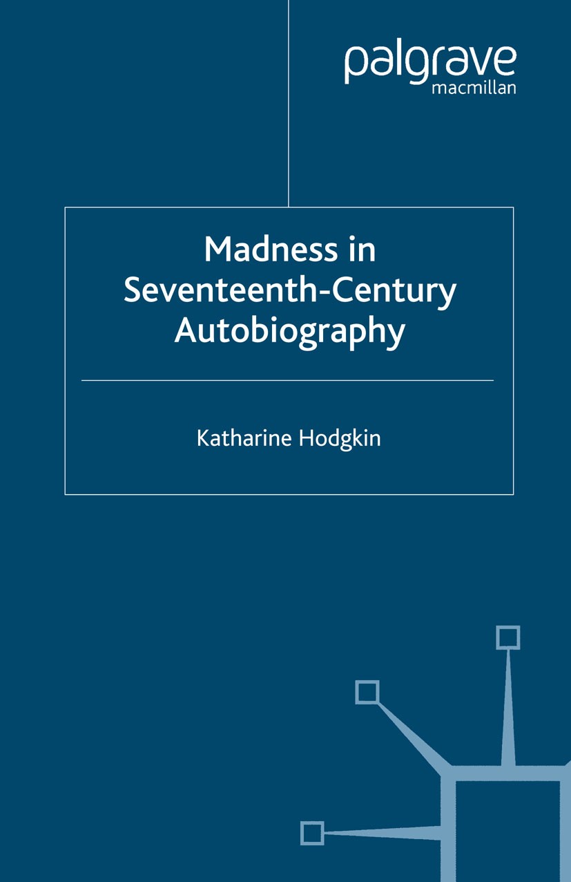 Titlebook: Madness in Seventeenth-Century Autobiography; Katharine Hodgkin Book 2007 Palgrave Macmillan, a division of Macmillan Publishers Limited 2 Titlebook: Madness in Seventeenth-Century Autobiography; Katharine Hodgkin Book 2007 Palgrave Macmillan, a division of Macmillan Publishers Limited 2