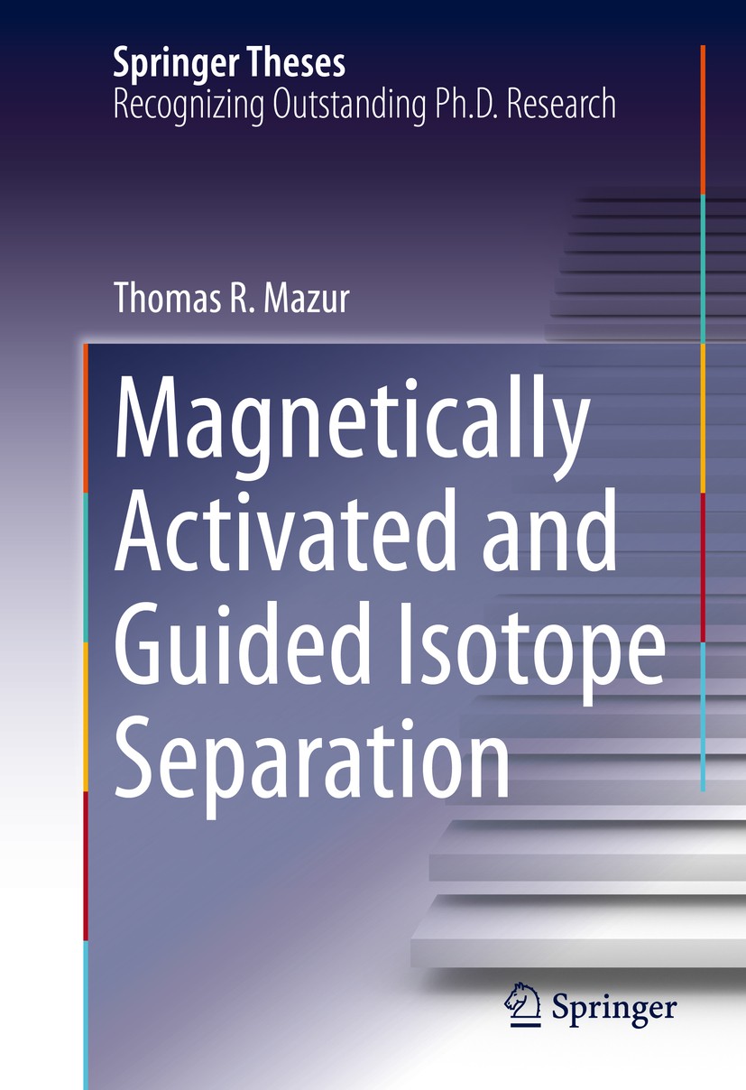 Titlebook: Magnetically Activated and Guided Isotope Separation; Thomas R. Mazur Book 2016 Springer International Publishing Switzerland 2016 Calutro Titlebook: Magnetically Activated and Guided Isotope Separation; Thomas R. Mazur Book 2016 Springer International Publishing Switzerland 2016 Calutro
