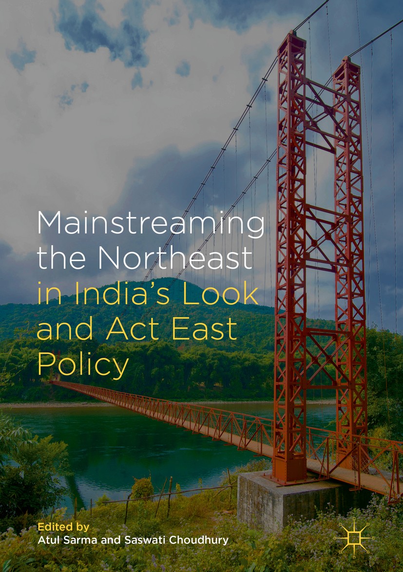 Titlebook: Mainstreaming the Northeast in India’s Look and Act East Policy; Atul Sarma,Saswati Choudhury Book 2018 The Editor(s) (if applicable) and Titlebook: Mainstreaming the Northeast in India’s Look and Act East Policy; Atul Sarma,Saswati Choudhury Book 2018 The Editor(s) (if applicable) and
