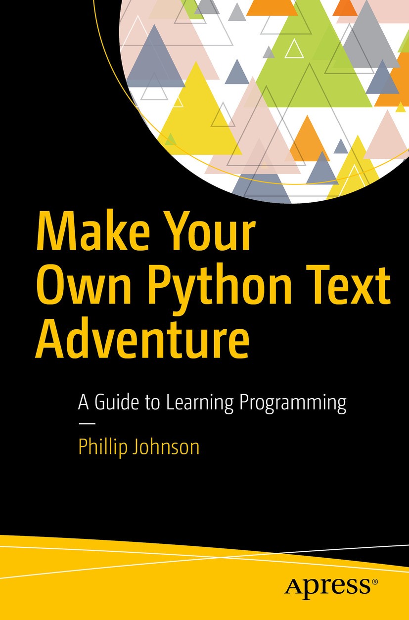 Titlebook: Make Your Own Python Text Adventure; A Guide to Learning Phillip Johnson Book 2018 Phillip Johnson 2018 Python.Game Programming.objects.le Titlebook: Make Your Own Python Text Adventure; A Guide to Learning Phillip Johnson Book 2018 Phillip Johnson 2018 Python.Game Programming.objects.le