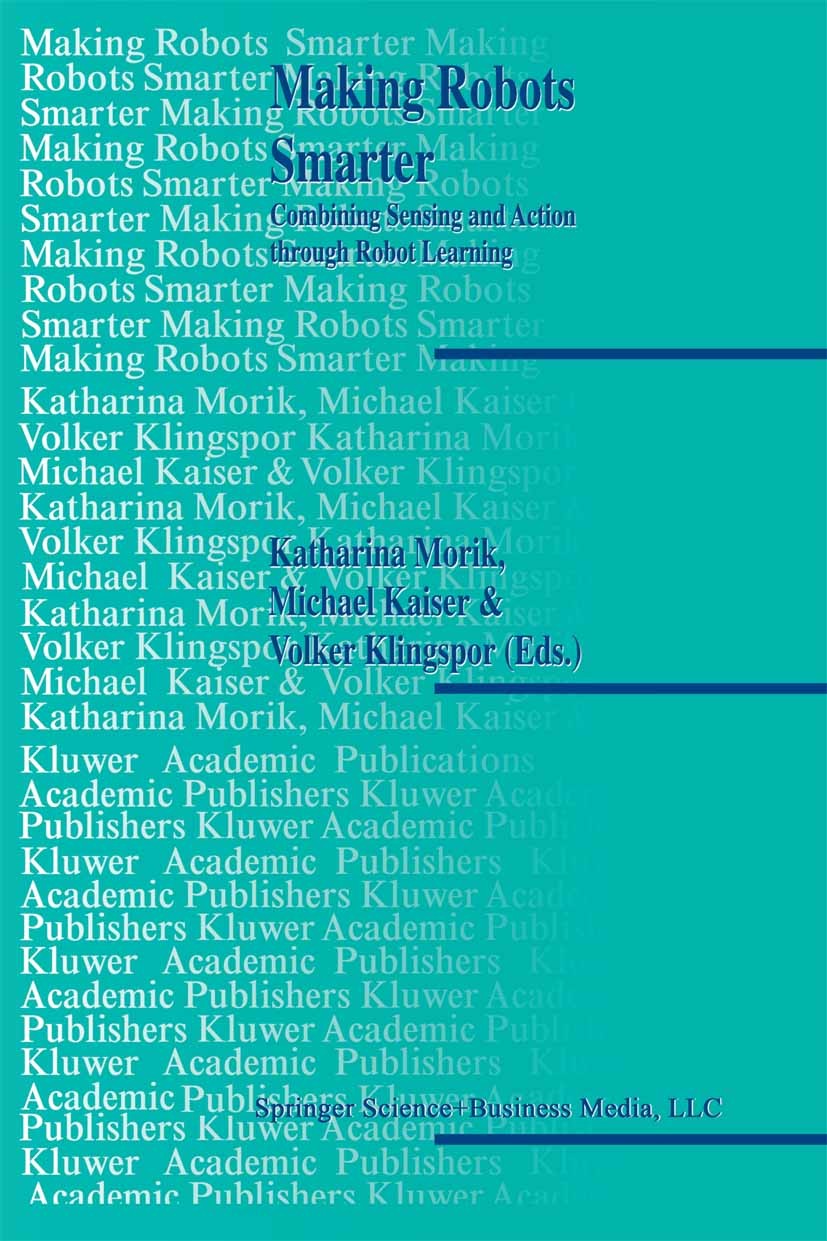 Titlebook: Making Robots Smarter; Combining Sensing an Katharina Morik,Michael Kaiser,Volker Klingspor Book 1999 Springer Science+Business Media New Y Titlebook: Making Robots Smarter; Combining Sensing an Katharina Morik,Michael Kaiser,Volker Klingspor Book 1999 Springer Science+Business Media New Y