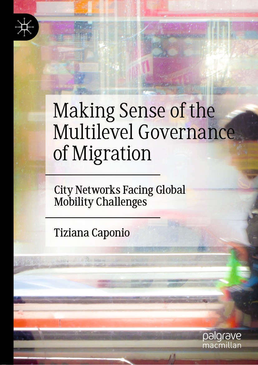 Titlebook: Making Sense of the Multilevel Governance of Migration; City Networks Facing Tiziana Caponio Book 2022 The Editor(s) (if applicable) and Th Titlebook: Making Sense of the Multilevel Governance of Migration; City Networks Facing Tiziana Caponio Book 2022 The Editor(s) (if applicable) and Th