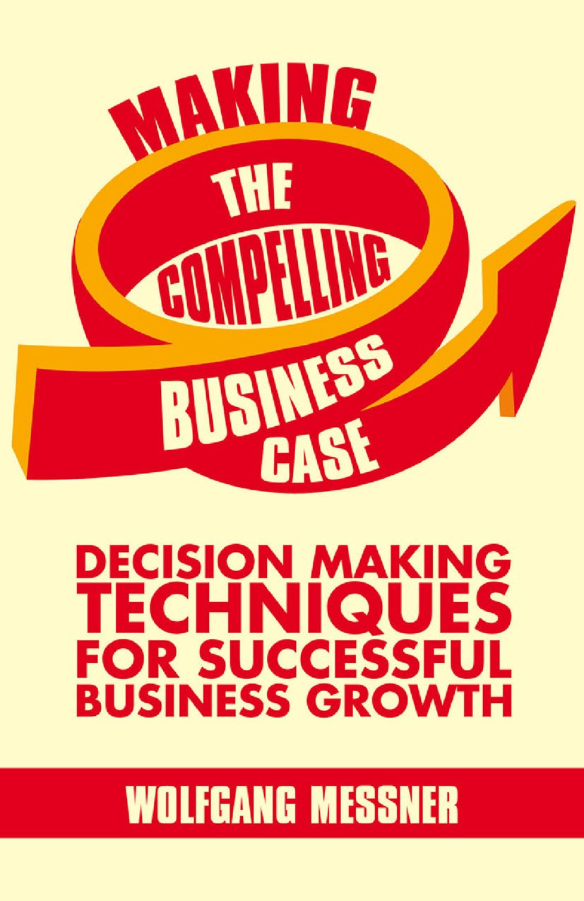 Titlebook: Making the Compelling Business Case; Decision-Making Tech Wolfgang Messner Book 2013 Wolfgang Messner 2013 controlling.development.factorin Titlebook: Making the Compelling Business Case; Decision-Making Tech Wolfgang Messner Book 2013 Wolfgang Messner 2013 controlling.development.factorin