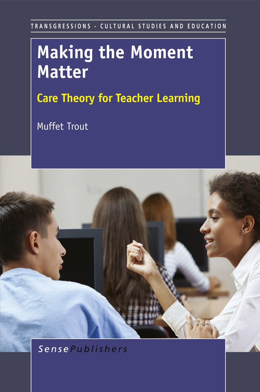 Titlebook: Making the Moment Matter; Care Theory for Teac Muffet Trout Book 2012 SensePublishers 2012 ethics.teacher education.care Titlebook: Making the Moment Matter; Care Theory for Teac Muffet Trout Book 2012 SensePublishers 2012 ethics.teacher education.care
