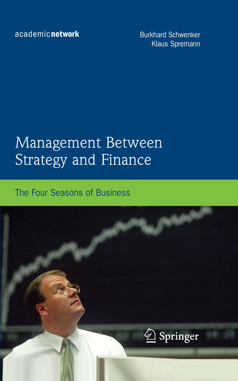 Titlebook: Management Between Strategy and Finance; The Four Seasons of Burkhard Schwenker,Klaus Spremann Book 2009 Springer-Verlag Berlin Heidelberg Titlebook: Management Between Strategy and Finance; The Four Seasons of Burkhard Schwenker,Klaus Spremann Book 2009 Springer-Verlag Berlin Heidelberg