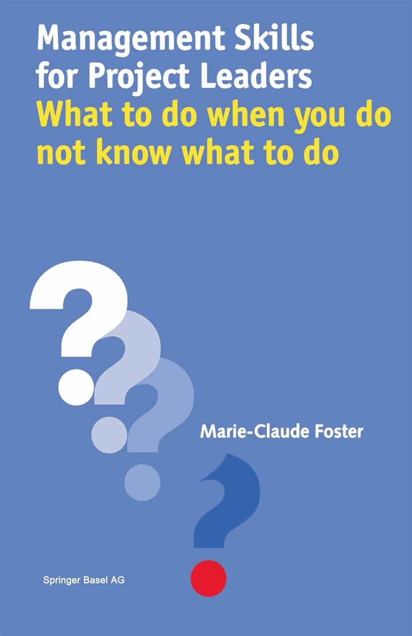 Titlebook: Management Skills for Project Leaders; What to do when you Marie-Claude Foster Textbook 2001 Springer Basel AG 2001 Change.Gesundheitsmana Titlebook: Management Skills for Project Leaders; What to do when you Marie-Claude Foster Textbook 2001 Springer Basel AG 2001 Change.Gesundheitsmana