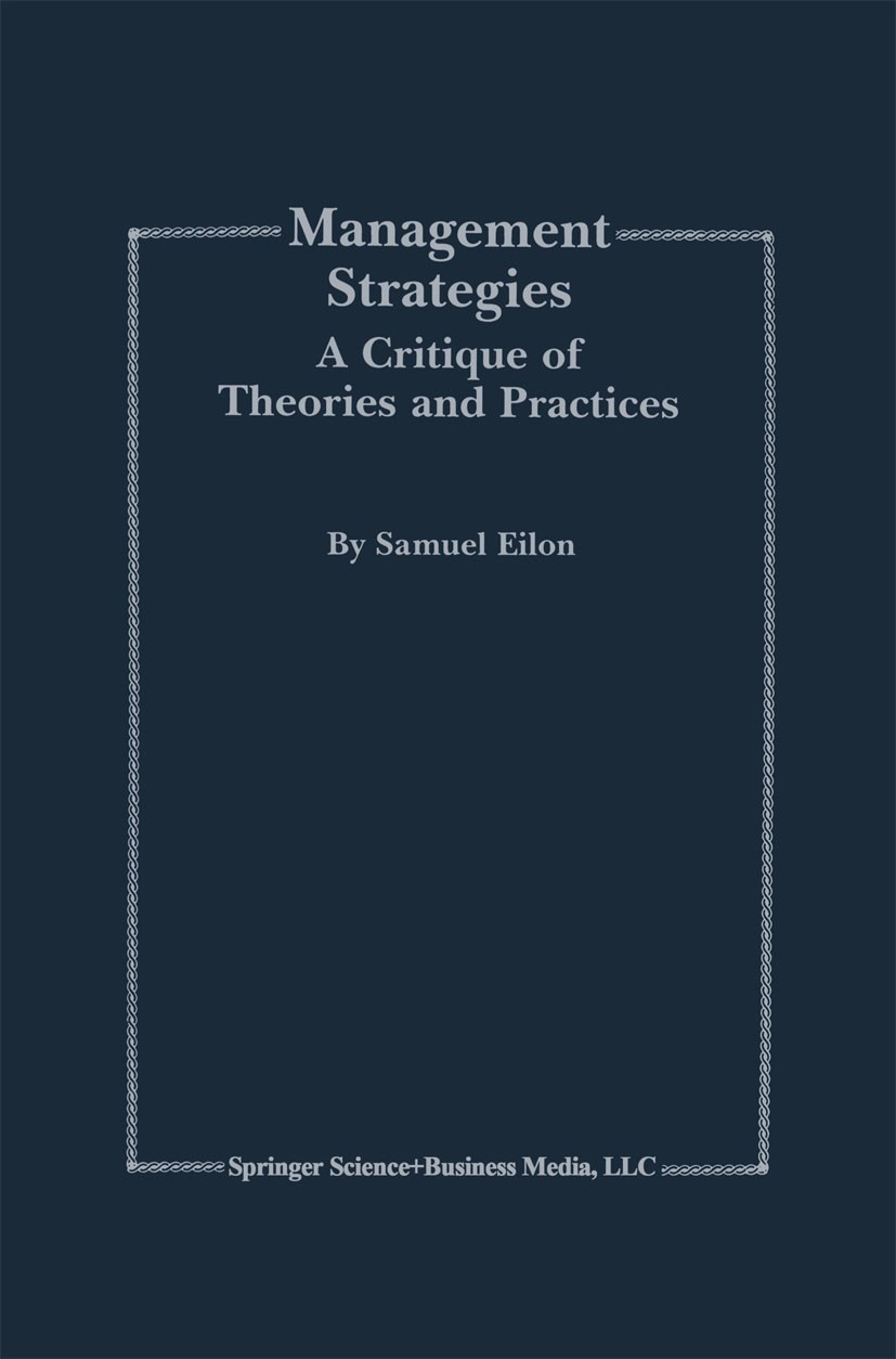 Titlebook: Management Strategies; A Critique of Theori Samuel Eilon Book 1999 Springer Science+Business Media New York 1999 Change.business.competitiv Titlebook: Management Strategies; A Critique of Theori Samuel Eilon Book 1999 Springer Science+Business Media New York 1999 Change.business.competitiv