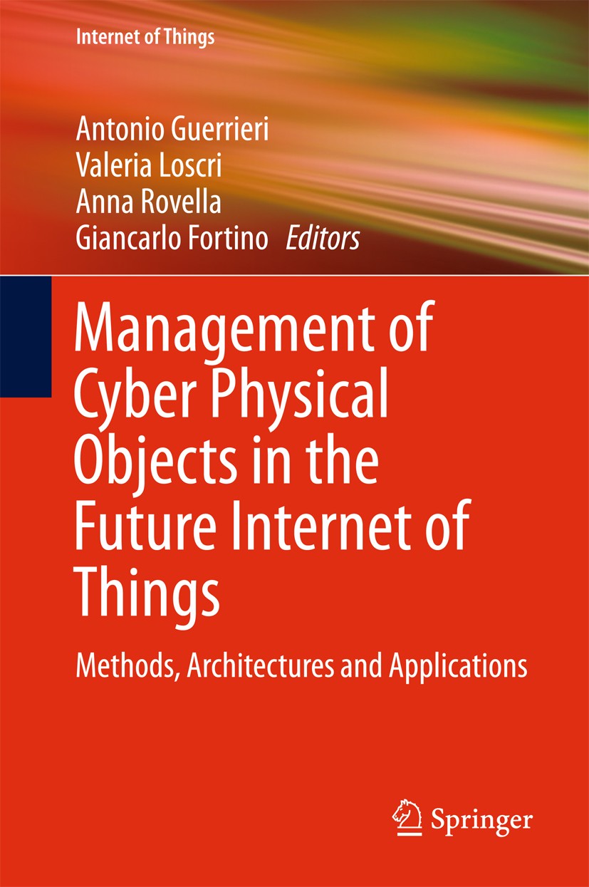Titlebook: Management of Cyber Physical Objects in the Future Internet of Things; Methods, Architectur Antonio Guerrieri,Valeria Loscri,Giancarlo Fort Titlebook: Management of Cyber Physical Objects in the Future Internet of Things; Methods, Architectur Antonio Guerrieri,Valeria Loscri,Giancarlo Fort