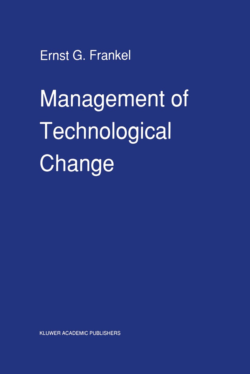 Titlebook: Management of Technological Change; The Great Challenge Ernst G. Frankel Book 1990 Kluwer Academic Publishers 1990 calculus.decision theor Titlebook: Management of Technological Change; The Great Challenge Ernst G. Frankel Book 1990 Kluwer Academic Publishers 1990 calculus.decision theor