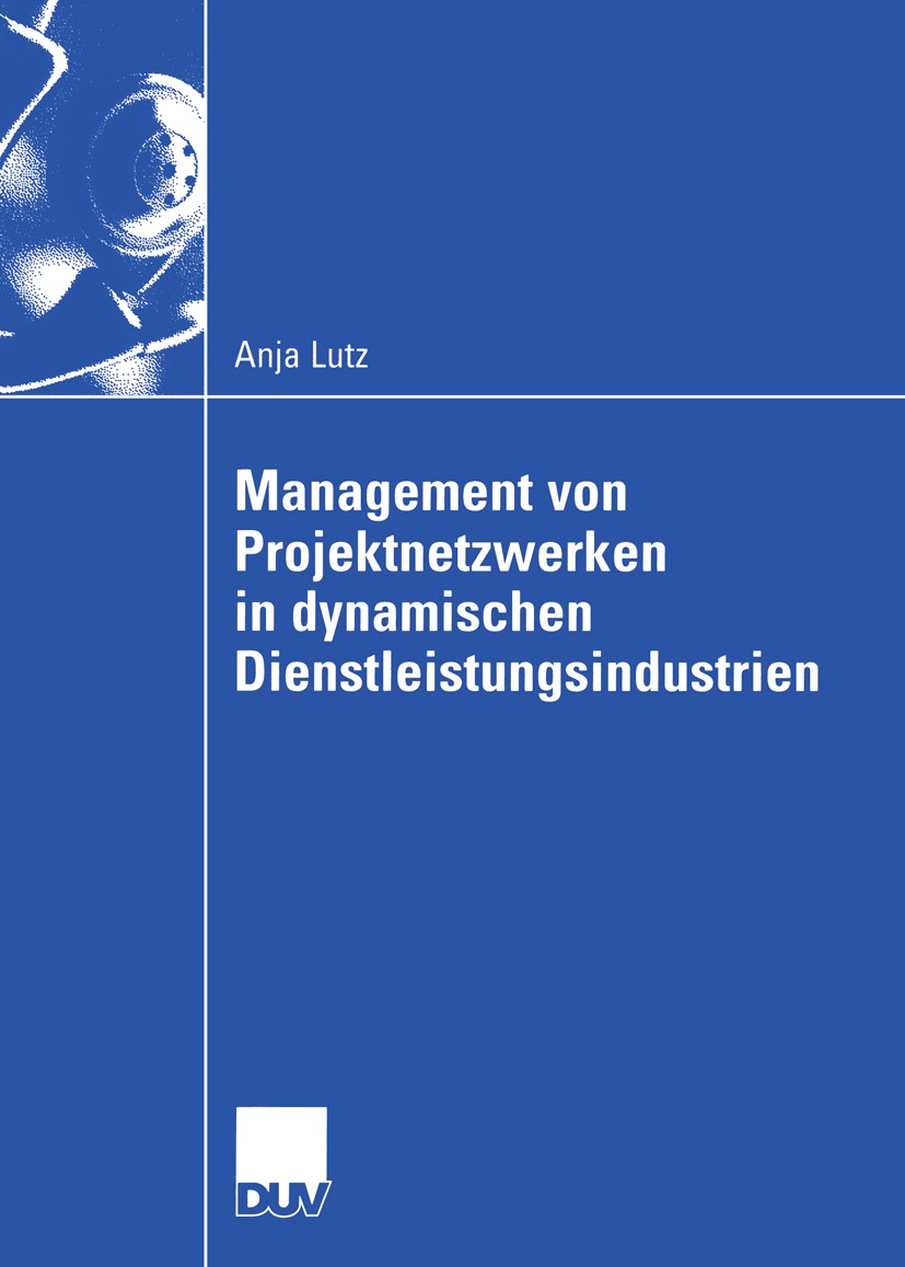 Titlebook: Management von Projektnetzwerken in dynamischen Dienstleistungsindustrien; Steuerung von Stabil Anja Lutz Book 2004 Deutscher Universitäts- Titlebook: Management von Projektnetzwerken in dynamischen Dienstleistungsindustrien; Steuerung von Stabil Anja Lutz Book 2004 Deutscher Universitäts-