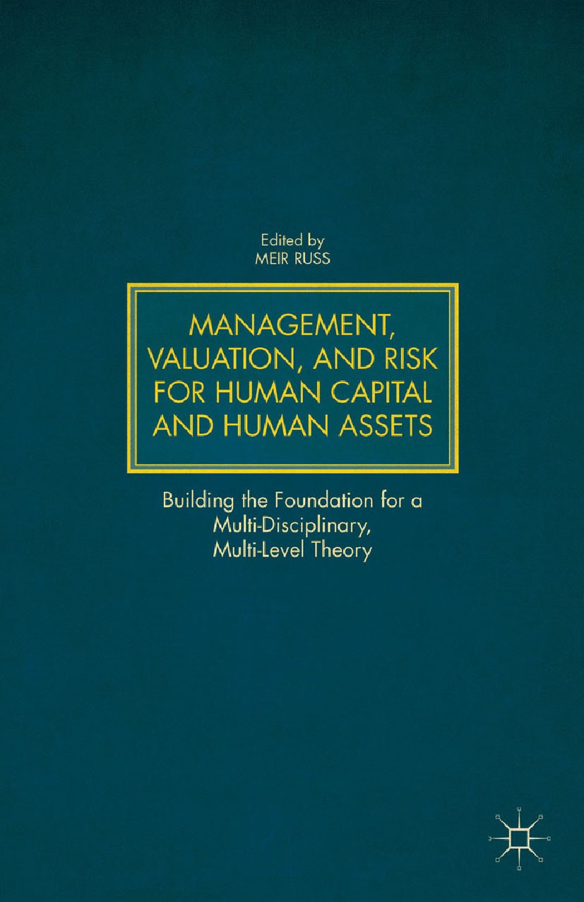 Titlebook: Management, Valuation, and Risk for Human Capital and Human Assets; Building the Foundat Meir Russ Book 2014 Palgrave Macmillan, a division Titlebook: Management, Valuation, and Risk for Human Capital and Human Assets; Building the Foundat Meir Russ Book 2014 Palgrave Macmillan, a division