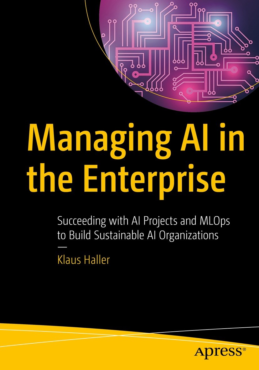 Titlebook: Managing AI in the Enterprise; Succeeding with AI P Klaus Haller Book 2022 Klaus Haller 2022 Managing AI Projects and AI Organizations.AI-O Titlebook: Managing AI in the Enterprise; Succeeding with AI P Klaus Haller Book 2022 Klaus Haller 2022 Managing AI Projects and AI Organizations.AI-O