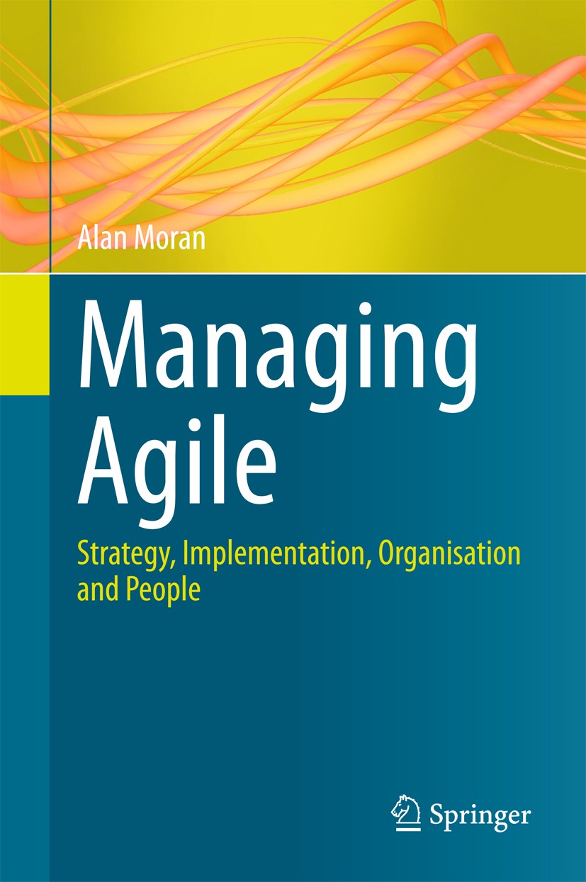 Titlebook: Managing Agile; Strategy, Implementa Alan Moran Book 2015 Springer International Publishing Switzerland 2015 DSDM.Scrum.XP.agile developmen Titlebook: Managing Agile; Strategy, Implementa Alan Moran Book 2015 Springer International Publishing Switzerland 2015 DSDM.Scrum.XP.agile developmen