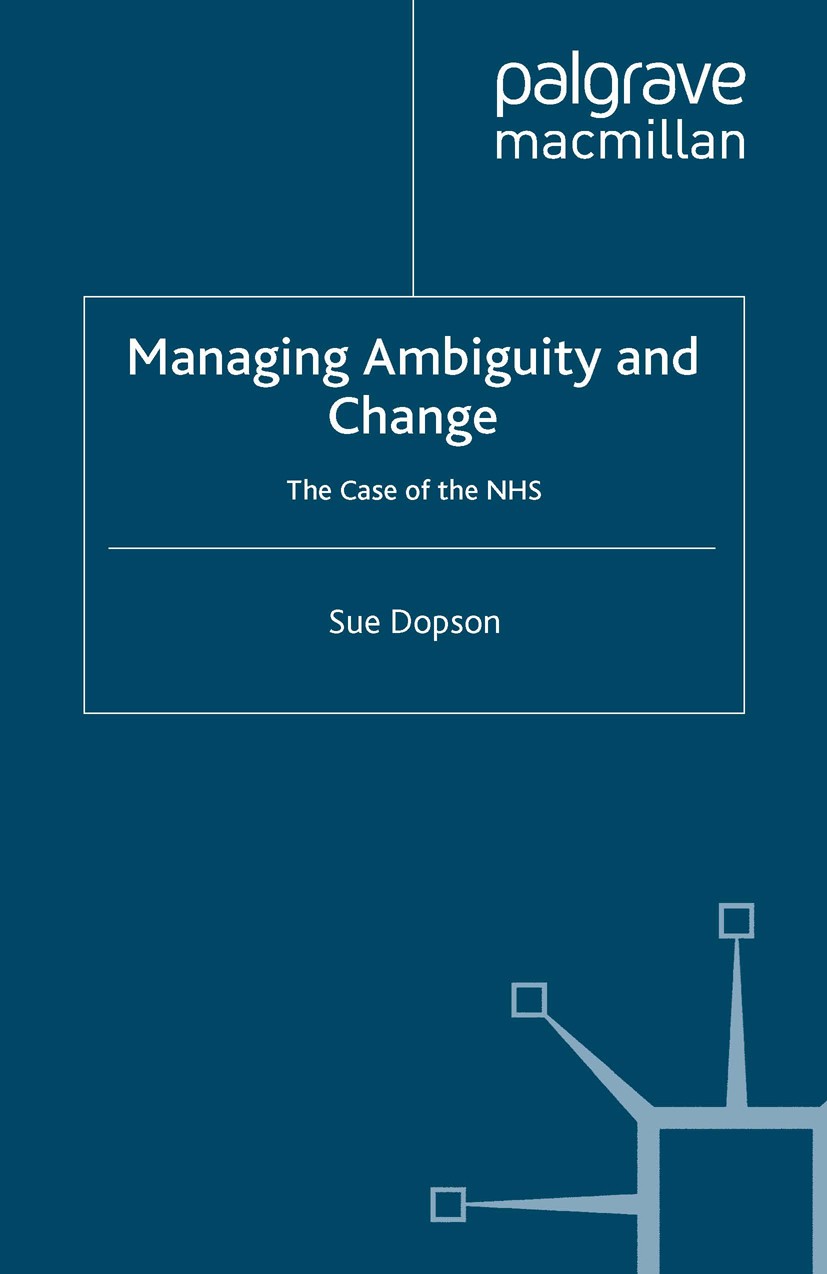 Titlebook: Managing Ambiguity and Change; The Case of the NHS Sue Dopson Book 1997 Sue Dopson 1997 General Management.management.organization.service Titlebook: Managing Ambiguity and Change; The Case of the NHS Sue Dopson Book 1997 Sue Dopson 1997 General Management.management.organization.service