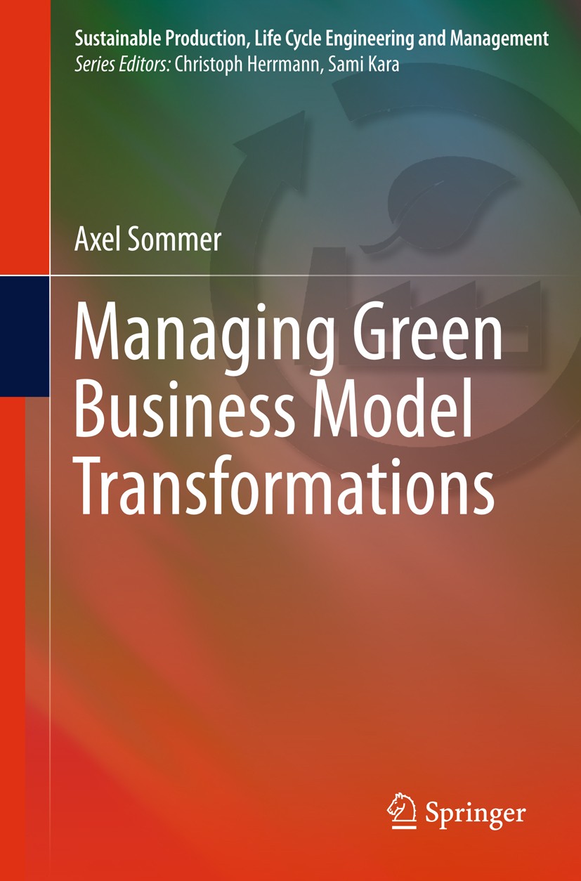 Titlebook: Managing Green Business Model Transformations; Axel Sommer Book 2012 Springer-Verlag Berlin Heidelberg 2012 Business Model Transformation. Titlebook: Managing Green Business Model Transformations; Axel Sommer Book 2012 Springer-Verlag Berlin Heidelberg 2012 Business Model Transformation.