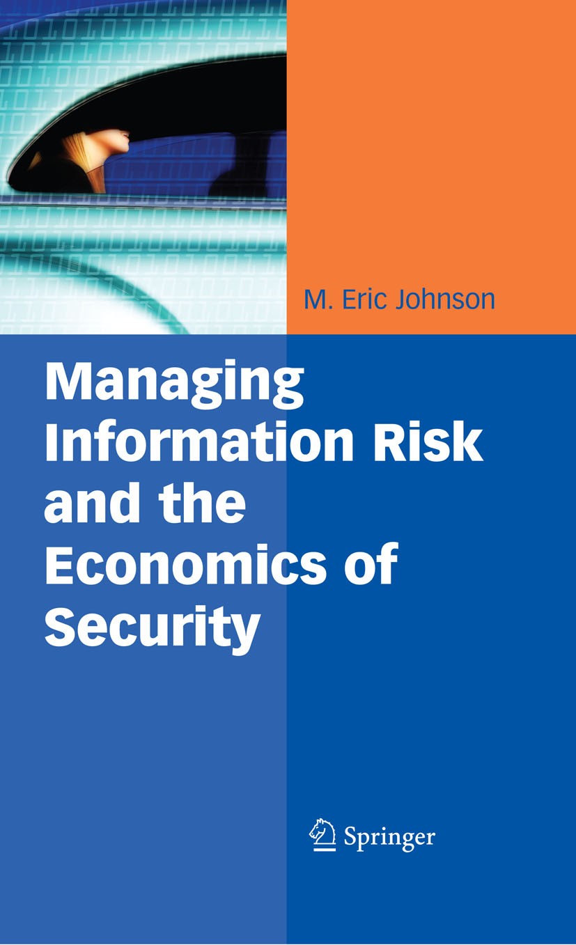 Titlebook: Managing Information Risk and the Economics of Security; M. Eric Johnson Book 2009 Springer-Verlag US 2009 Business.Economics.Information. Titlebook: Managing Information Risk and the Economics of Security; M. Eric Johnson Book 2009 Springer-Verlag US 2009 Business.Economics.Information.