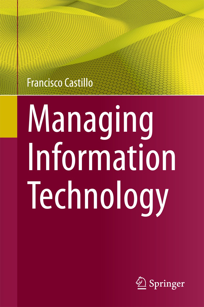 Titlebook: Managing Information Technology; Francisco Castillo Book 20161st edition The Editor(s) (if applicable) and The Author(s), under exclusive Titlebook: Managing Information Technology; Francisco Castillo Book 20161st edition The Editor(s) (if applicable) and The Author(s), under exclusive