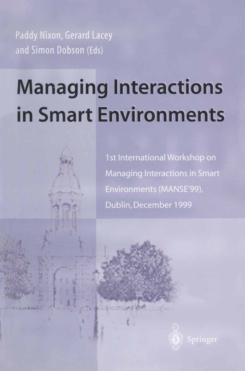 Titlebook: Managing Interactions in Smart Environments; 1st International Wo Paddy Nixon,Gerard Lacey,Simon Dobson Conference proceedings 2000 Springe Titlebook: Managing Interactions in Smart Environments; 1st International Wo Paddy Nixon,Gerard Lacey,Simon Dobson Conference proceedings 2000 Springe