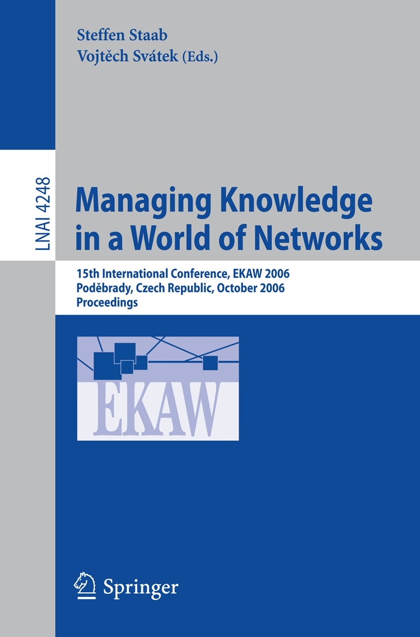 Titlebook: Managing Knowledge in a World of Networks; 15th International C Steffen Staab,Vojtěch Svátek Conference proceedings 2006 Springer-Verlag Be Titlebook: Managing Knowledge in a World of Networks; 15th International C Steffen Staab,Vojtěch Svátek Conference proceedings 2006 Springer-Verlag Be