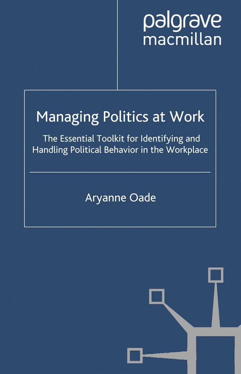 Titlebook: Managing Politics at Work; The Essential Toolki Aryanne Oade Book 2009 Palgrave Macmillan, a division of Macmillan Publishers Limited 2009 Titlebook: Managing Politics at Work; The Essential Toolki Aryanne Oade Book 2009 Palgrave Macmillan, a division of Macmillan Publishers Limited 2009