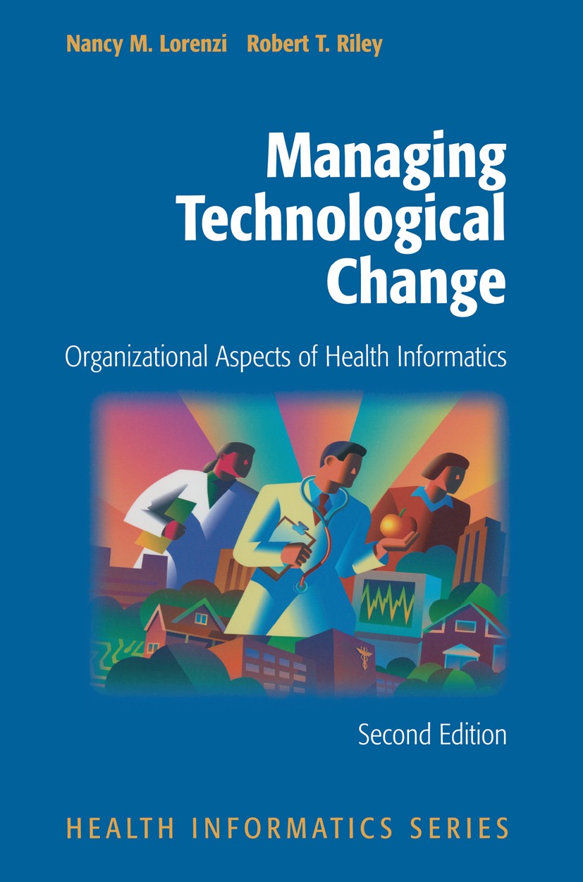 Titlebook: Managing Technological Change; Organizational Aspec Nancy M. Lorenzi,Robert T. Riley Book 2004Latest edition Springer Science+Business Medi Titlebook: Managing Technological Change; Organizational Aspec Nancy M. Lorenzi,Robert T. Riley Book 2004Latest edition Springer Science+Business Medi