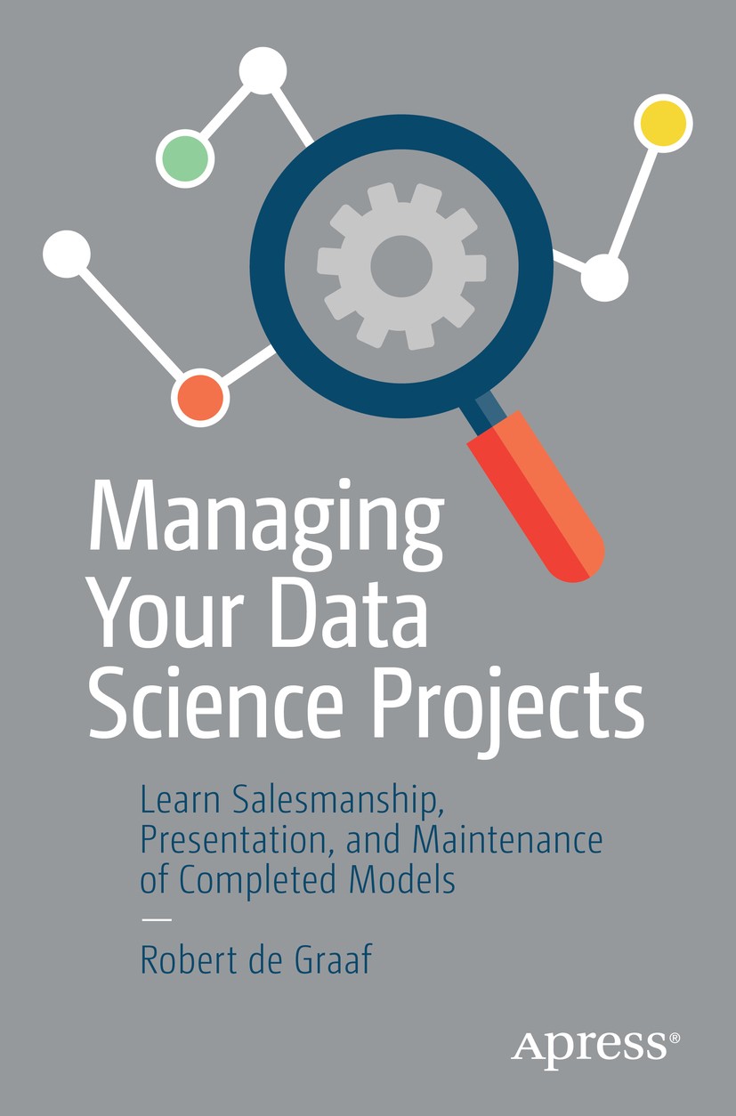 Titlebook: Managing Your Data Science Projects; Learn Salesmanship, Robert de Graaf Book 2019 Robert de Graaf 2019 Data Science.Project Management.Se Titlebook: Managing Your Data Science Projects; Learn Salesmanship, Robert de Graaf Book 2019 Robert de Graaf 2019 Data Science.Project Management.Se