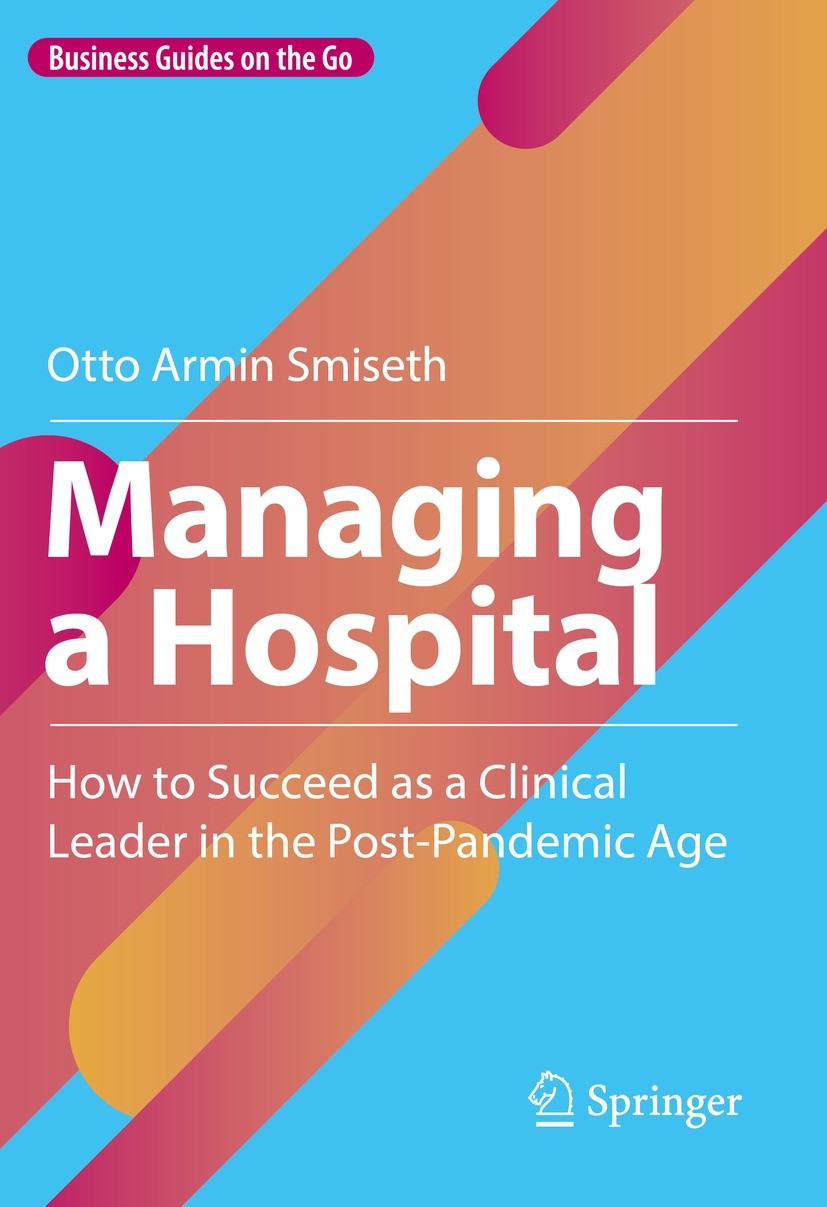 Titlebook: Managing a Hospital; How to Succeed as a Otto Armin Smiseth Book 2023 The Editor(s) (if applicable) and The Author(s), under exclusive lic Titlebook: Managing a Hospital; How to Succeed as a Otto Armin Smiseth Book 2023 The Editor(s) (if applicable) and The Author(s), under exclusive lic