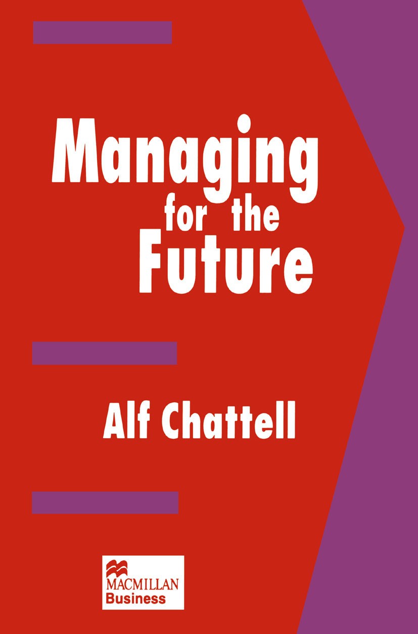 Titlebook: Managing for the Future; Alf Chattell Book 1995 Macmillan Publishers Limited 1995 innovation.management.organization.organizations Titlebook: Managing for the Future; Alf Chattell Book 1995 Macmillan Publishers Limited 1995 innovation.management.organization.organizations