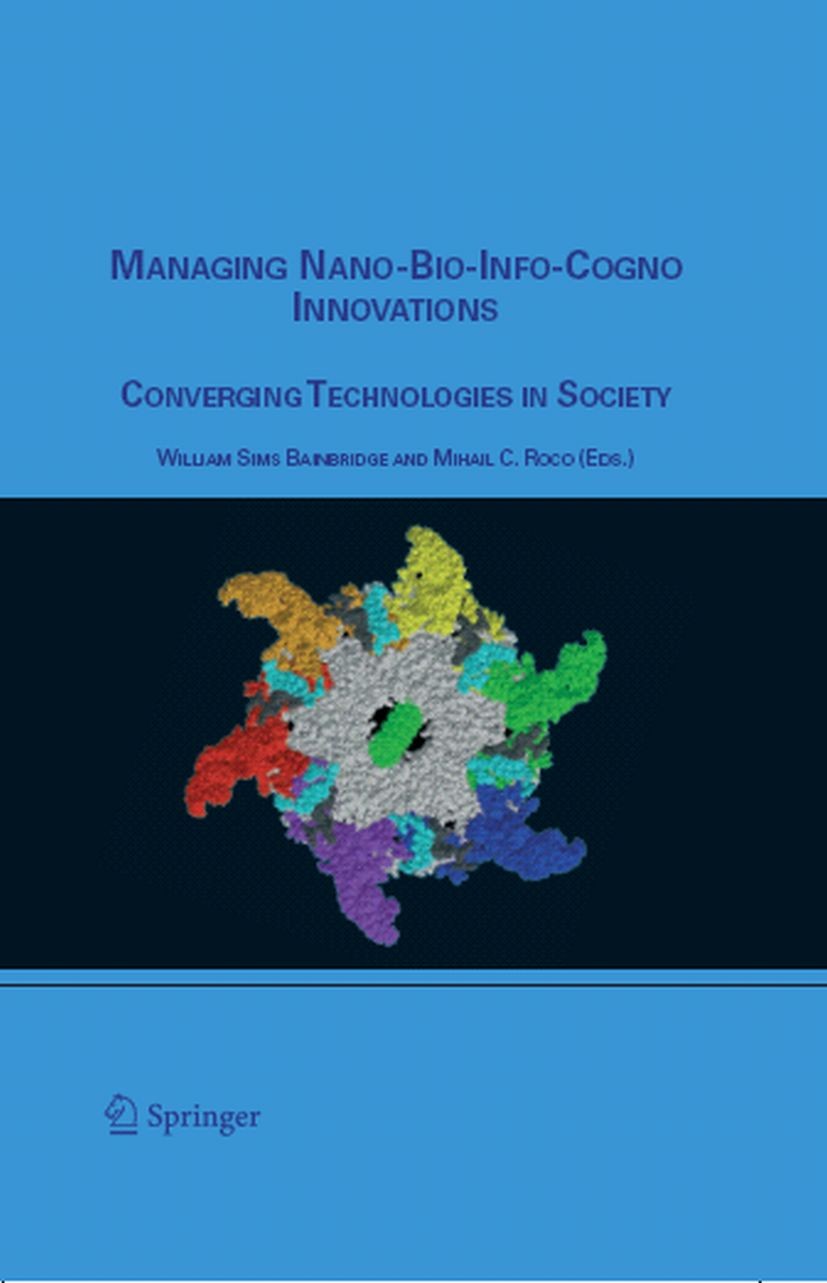 Titlebook: Managing Nano-Bio-Info-Cogno Innovations; Converging Technolog WILLIAM SIMS BAINBRIDGE,MIHAIL C. ROCO Book 2006 Springer Science+Business M Titlebook: Managing Nano-Bio-Info-Cogno Innovations; Converging Technolog WILLIAM SIMS BAINBRIDGE,MIHAIL C. ROCO Book 2006 Springer Science+Business M