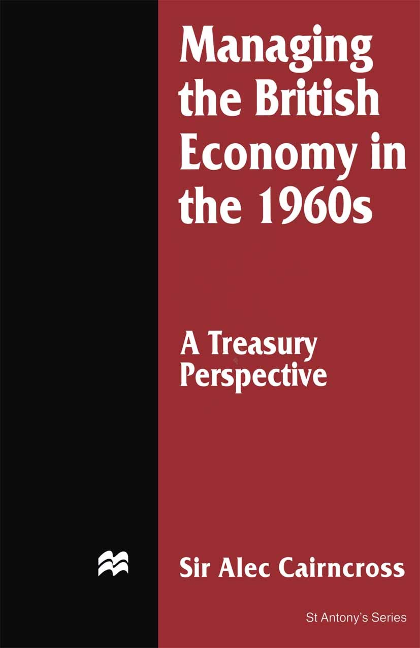 Titlebook: Managing the British Economy in the 1960s: A Treasury Perspective; Alec Cairncross Book 1996 Palgrave Macmillan, a division of Macmillan P Titlebook: Managing the British Economy in the 1960s: A Treasury Perspective; Alec Cairncross Book 1996 Palgrave Macmillan, a division of Macmillan P