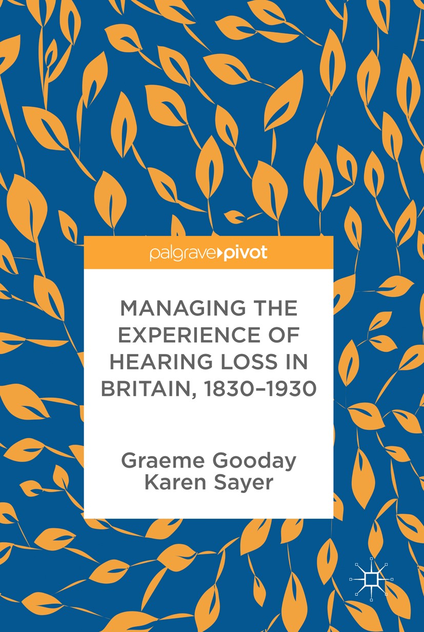 Titlebook: Managing the Experience of Hearing Loss in Britain, 1830–1930; Graeme Gooday,Karen Sayer Book 2017 The Editor(s) (if applicable) and The A Titlebook: Managing the Experience of Hearing Loss in Britain, 1830–1930; Graeme Gooday,Karen Sayer Book 2017 The Editor(s) (if applicable) and The A
