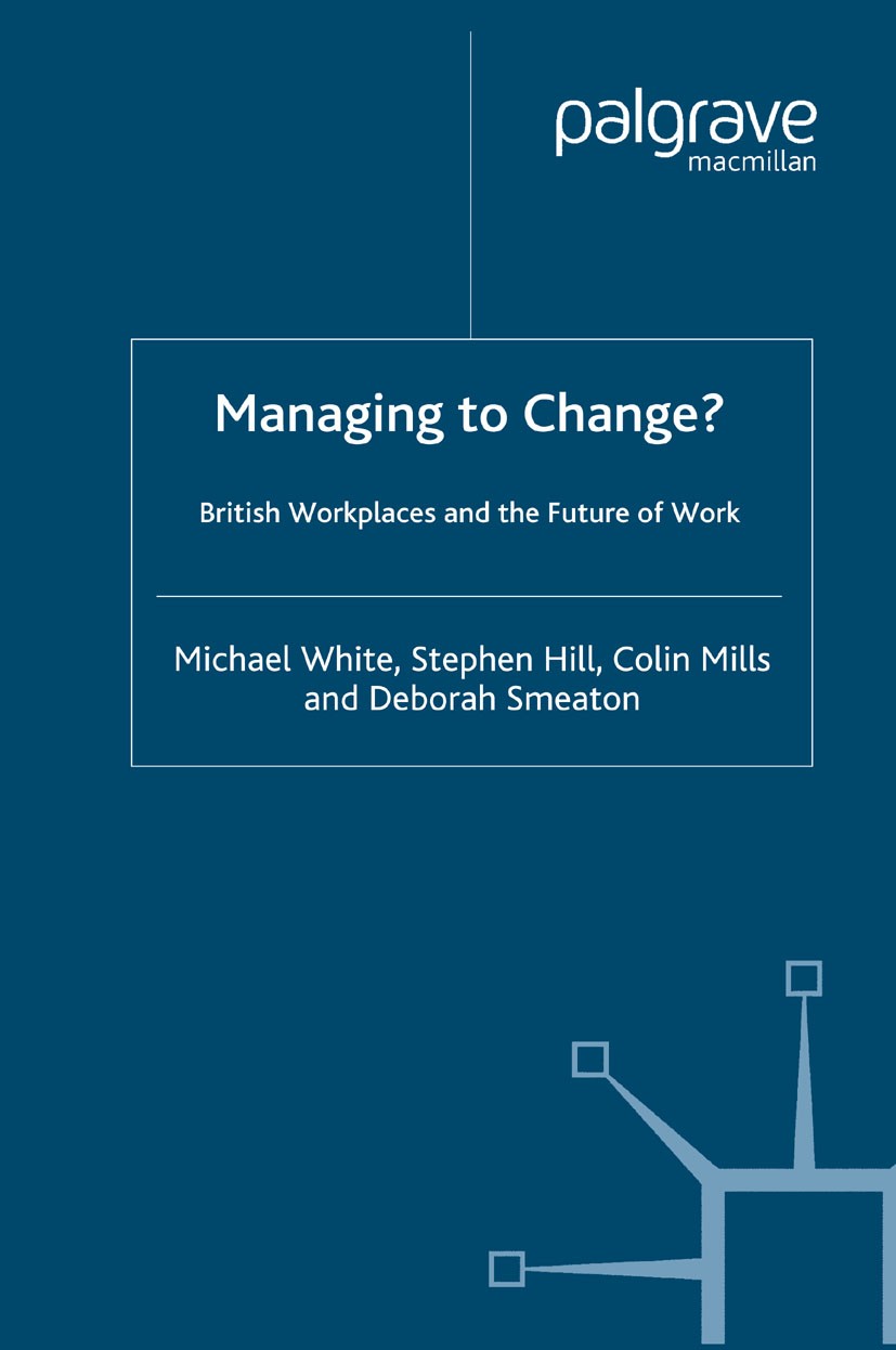 Titlebook: Managing To Change?; British Workplaces a Michael White,Stephen Hill,Deborah Smeaton Book 2004 Palgrave Macmillan, a division of Macmillan Titlebook: Managing To Change?; British Workplaces a Michael White,Stephen Hill,Deborah Smeaton Book 2004 Palgrave Macmillan, a division of Macmillan