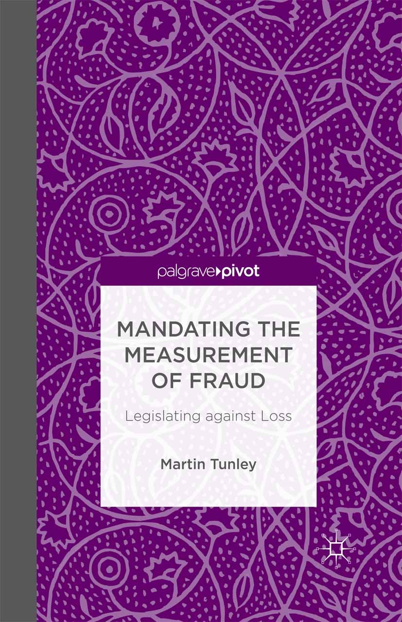Titlebook: Mandating the Measurement of Fraud; Legislating against Martin Tunley Book 2014 Palgrave Macmillan, a division of Macmillan Publishers Lim Titlebook: Mandating the Measurement of Fraud; Legislating against Martin Tunley Book 2014 Palgrave Macmillan, a division of Macmillan Publishers Lim
