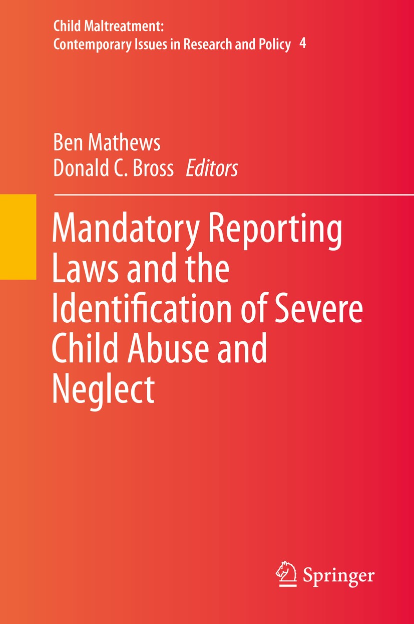 Titlebook: Mandatory Reporting Laws and the Identification of Severe Child Abuse and Neglect; Ben Mathews,Donald C. Bross Book 2015 Springer Science+ Titlebook: Mandatory Reporting Laws and the Identification of Severe Child Abuse and Neglect; Ben Mathews,Donald C. Bross Book 2015 Springer Science+