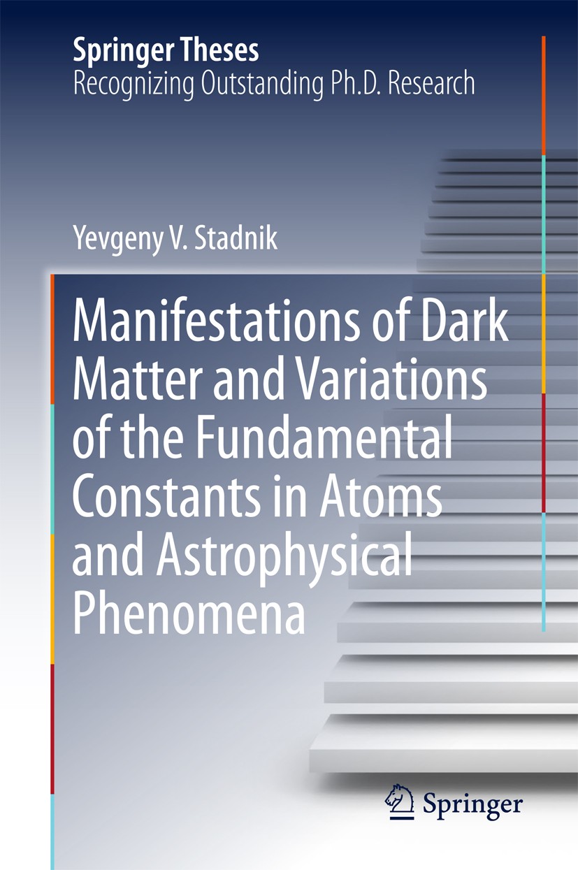 Titlebook: Manifestations of Dark Matter and Variations of the Fundamental Constants in Atoms and Astrophysical; Yevgeny V. Stadnik Book 2017 Springe Titlebook: Manifestations of Dark Matter and Variations of the Fundamental Constants in Atoms and Astrophysical; Yevgeny V. Stadnik Book 2017 Springe