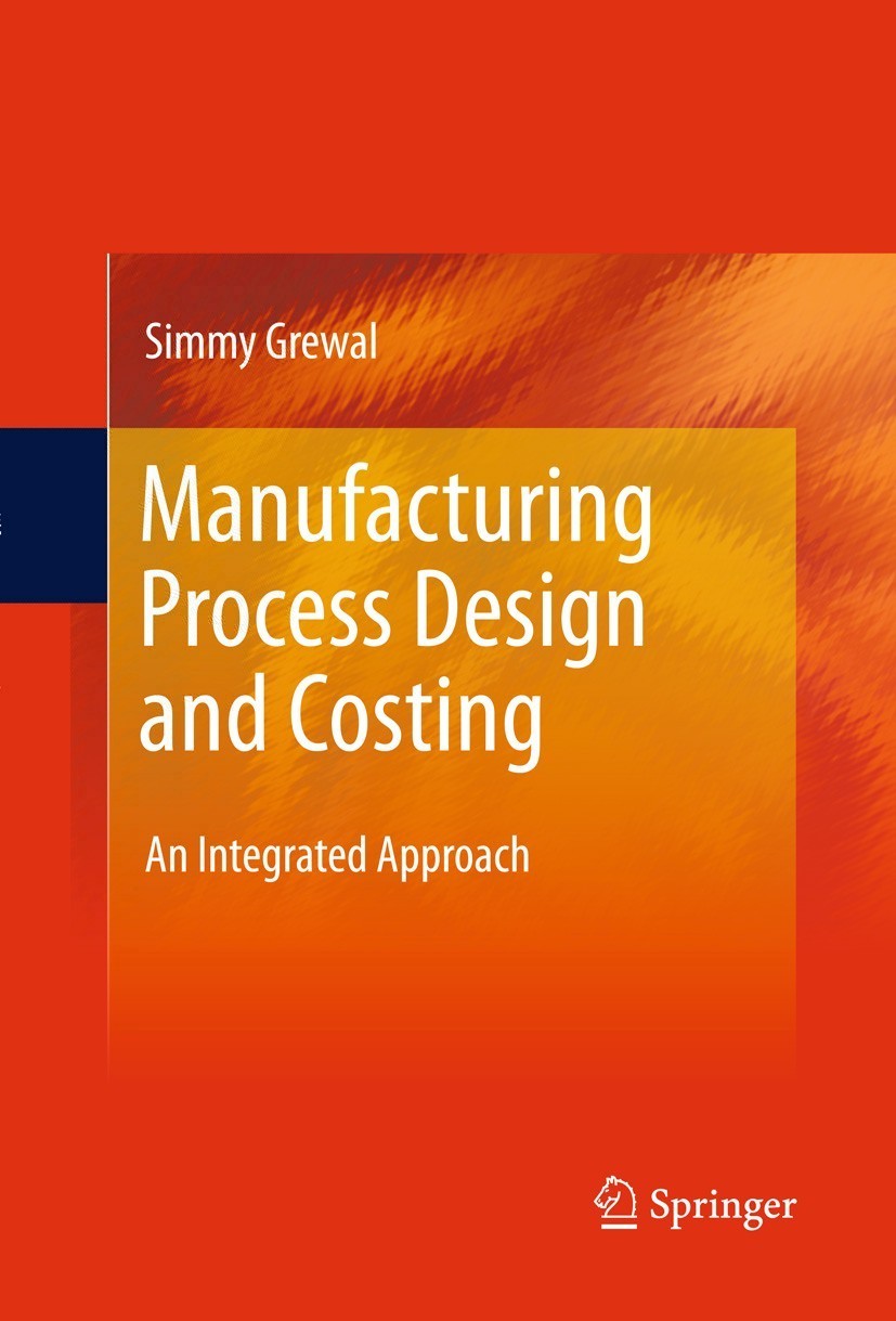 Titlebook: Manufacturing Process Design and Costing; An Integrated Approa Simmy Grewal Book 2011 Springer-Verlag London 2011 Concurrent Engineering.Ma Titlebook: Manufacturing Process Design and Costing; An Integrated Approa Simmy Grewal Book 2011 Springer-Verlag London 2011 Concurrent Engineering.Ma