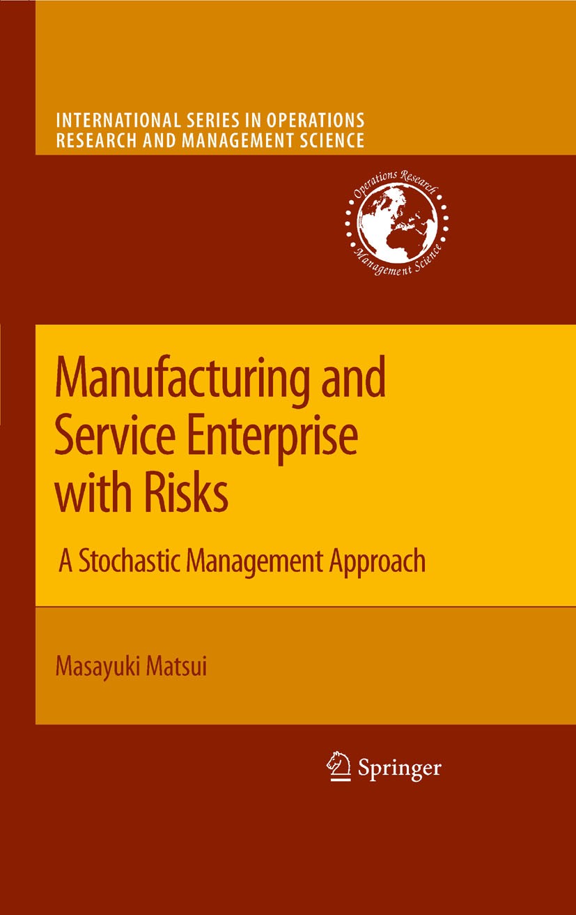 Titlebook: Manufacturing and Service Enterprise with Risks; A Stochastic Managem Masayuki Matsui Book 2009 Springer-Verlag US 2009 Management.Operatio Titlebook: Manufacturing and Service Enterprise with Risks; A Stochastic Managem Masayuki Matsui Book 2009 Springer-Verlag US 2009 Management.Operatio