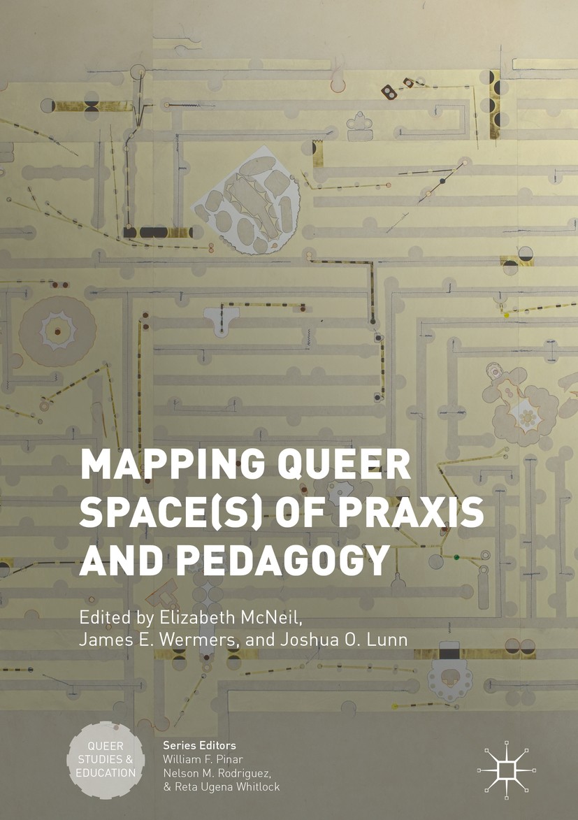 Titlebook: Mapping Queer Space(s) of Praxis and Pedagogy; Elizabeth McNeil,James E. Wermers,Joshua O. Lunn Book 2018 The Editor(s) (if applicable) an Titlebook: Mapping Queer Space(s) of Praxis and Pedagogy; Elizabeth McNeil,James E. Wermers,Joshua O. Lunn Book 2018 The Editor(s) (if applicable) an