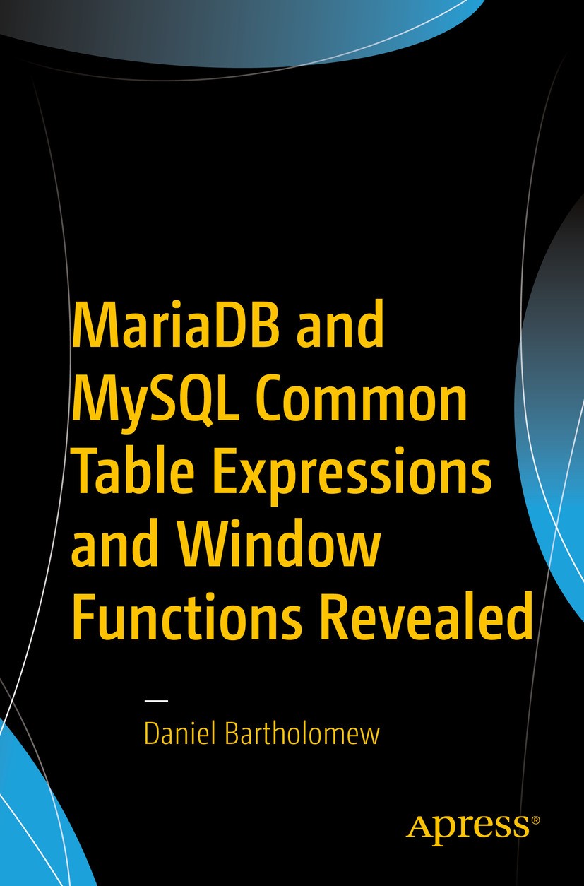 Titlebook: MariaDB and MySQL Common Table Expressions and Window Functions Revealed; Daniel Bartholomew Book 2017 Daniel Bartholomew 2017 MariaDB.MyS Titlebook: MariaDB and MySQL Common Table Expressions and Window Functions Revealed; Daniel Bartholomew Book 2017 Daniel Bartholomew 2017 MariaDB.MyS