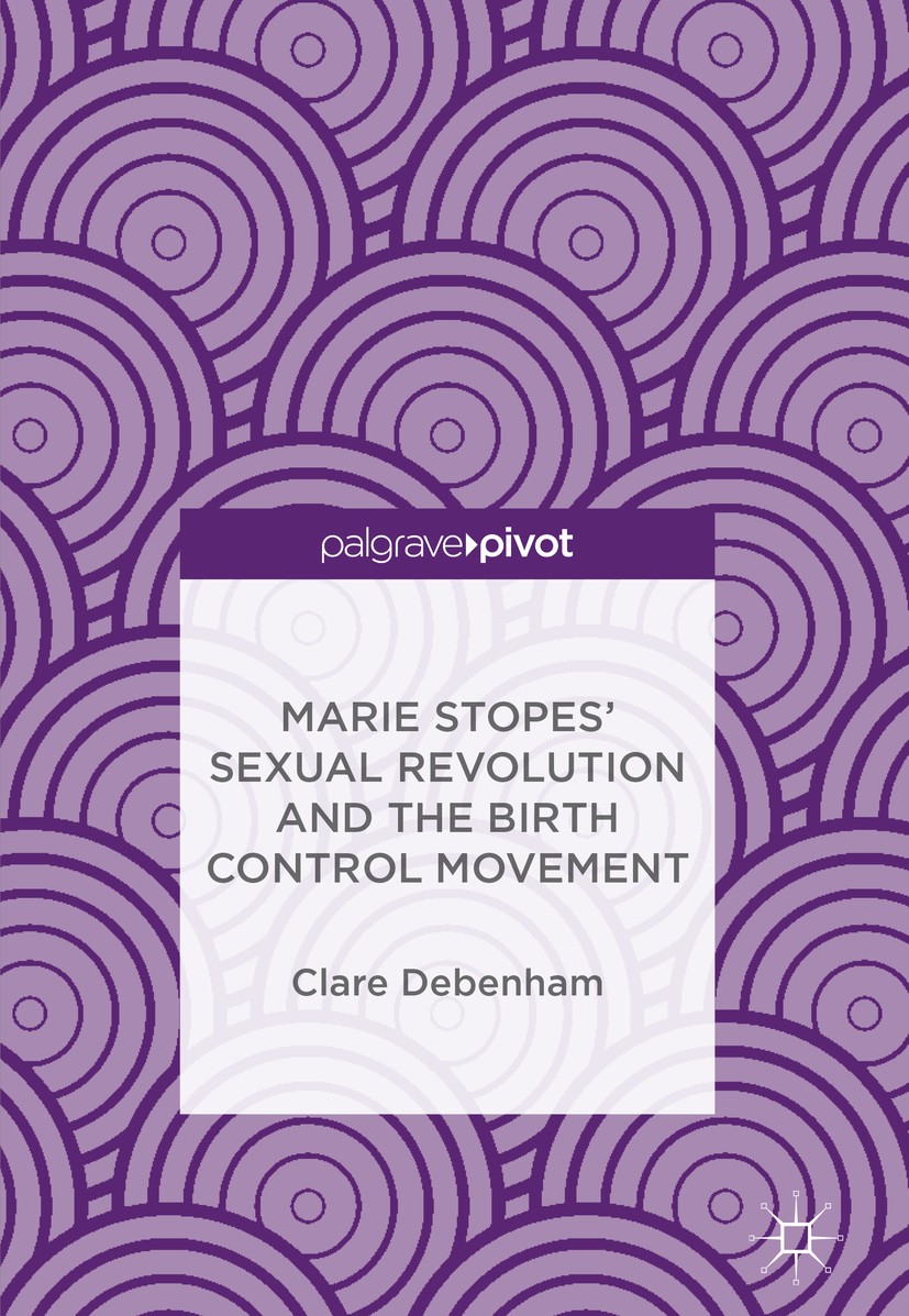 Titlebook: Marie Stopes’ Sexual Revolution and the Birth Control Movement; Clare Debenham Book 2018 The Editor(s) (if applicable) and The Author(s) 2 Titlebook: Marie Stopes’ Sexual Revolution and the Birth Control Movement; Clare Debenham Book 2018 The Editor(s) (if applicable) and The Author(s) 2
