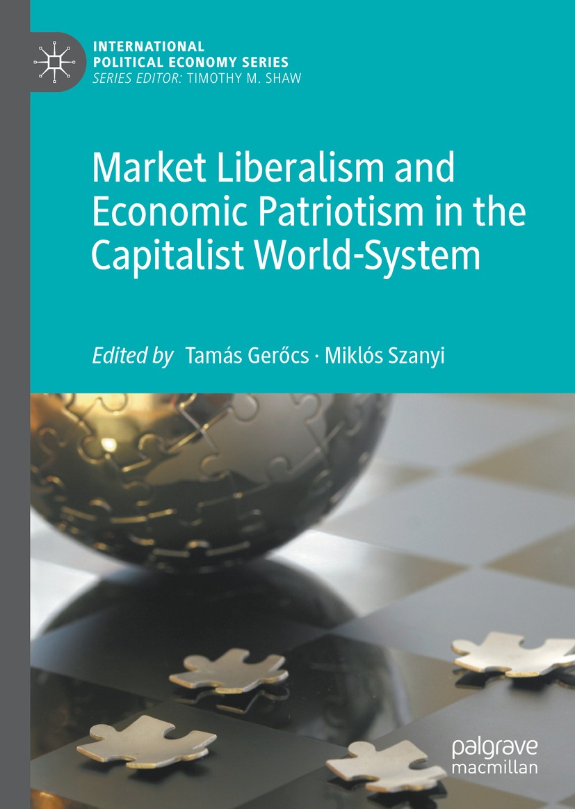 Titlebook: Market Liberalism and Economic Patriotism in the Capitalist World-System; Tamás Gerőcs,Miklós Szanyi Book 2019 The Editor(s) (if applicabl Titlebook: Market Liberalism and Economic Patriotism in the Capitalist World-System; Tamás Gerőcs,Miklós Szanyi Book 2019 The Editor(s) (if applicabl