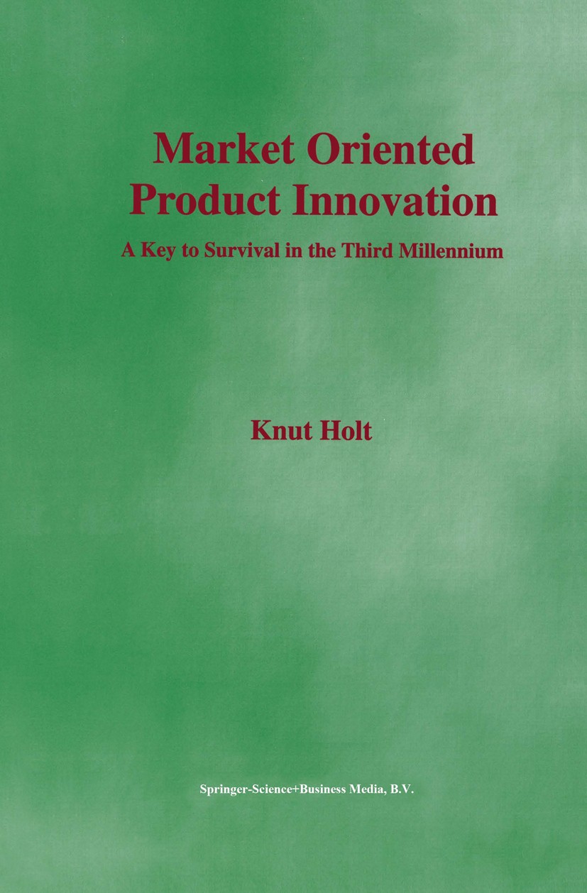 Titlebook: Market Oriented Product Innovation; A Key to Survival in Knut Holt Book 2002 Springer Science+Business Media Dordrecht 2002 Change.business Titlebook: Market Oriented Product Innovation; A Key to Survival in Knut Holt Book 2002 Springer Science+Business Media Dordrecht 2002 Change.business