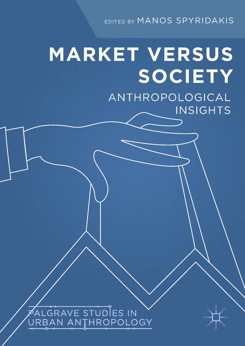 Titlebook: Market Versus Society; Anthropological Insi Manos Spyridakis Book 2018 The Editor(s) (if applicable) and The Author(s), under exclusive lic Titlebook: Market Versus Society; Anthropological Insi Manos Spyridakis Book 2018 The Editor(s) (if applicable) and The Author(s), under exclusive lic