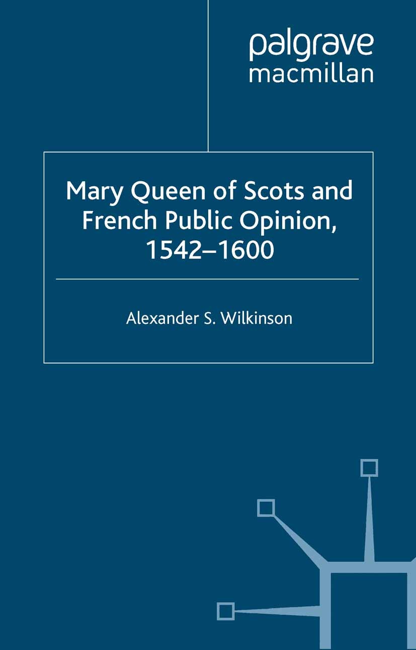 Titlebook: Mary Queen of Scots and French Public Opinion, 1542-1600; Alexander S Wilkinson Book 2004 Palgrave Macmillan, a division of Macmillan Publ Titlebook: Mary Queen of Scots and French Public Opinion, 1542-1600; Alexander S Wilkinson Book 2004 Palgrave Macmillan, a division of Macmillan Publ