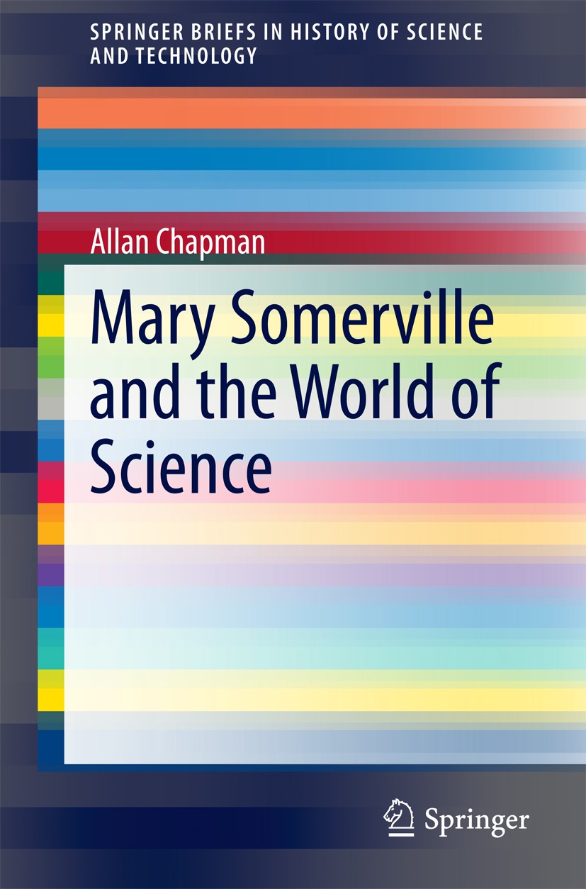 Titlebook: Mary Somerville and the World of Science; Allan Chapman Book 2015 The Author(s) 2015 Famous Female Scientists.Georgian Science.History of Titlebook: Mary Somerville and the World of Science; Allan Chapman Book 2015 The Author(s) 2015 Famous Female Scientists.Georgian Science.History of